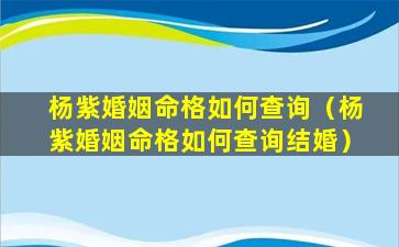 杨紫婚姻命格如何查询（杨紫婚姻命格如何查询结婚）