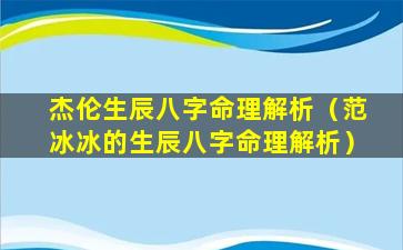 杰伦生辰八字命理解析（范冰冰的生辰八字命理解析）