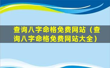 查询八字命格免费网站（查询八字命格免费网站大全）