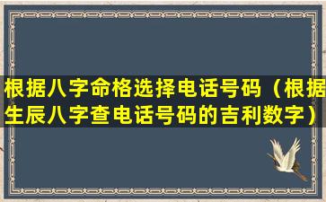 根据八字命格选择电话号码（根据生辰八字查电话号码的吉利数字）