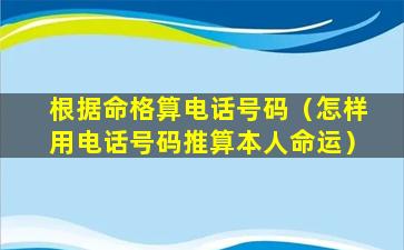 根据命格算电话号码（怎样用电话号码推算本人命运）