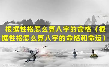 根据性格怎么算八字的命格（根据性格怎么算八字的命格和命运）