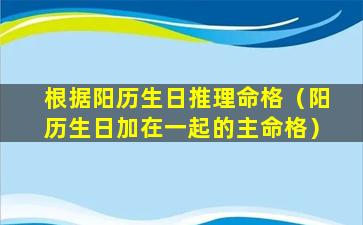 根据阳历生日推理命格（阳历生日加在一起的主命格）