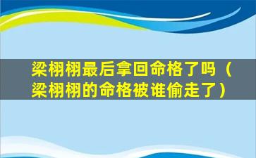 梁栩栩最后拿回命格了吗（梁栩栩的命格被谁偷走了）