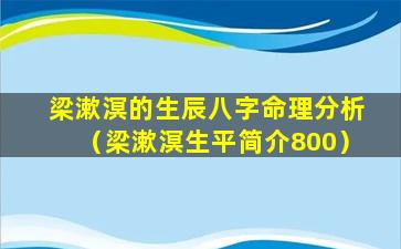 梁漱溟的生辰八字命理分析（梁漱溟生平简介800）