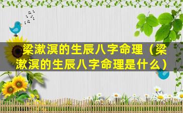 梁漱溟的生辰八字命理（梁漱溟的生辰八字命理是什么）