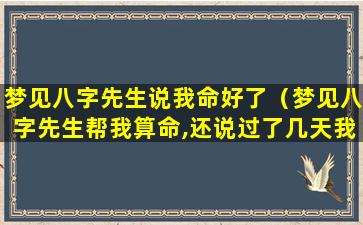 梦见八字先生说我命好了（梦见八字先生帮我算命,还说过了几天我就好）