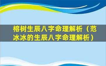 榕树生辰八字命理解析（范冰冰的生辰八字命理解析）