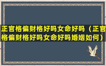 正官格偏财格好吗女命好吗（正官格偏财格好吗女命好吗婚姻如何）