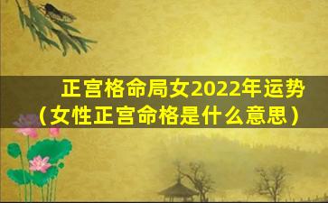 正宫格命局女2022年运势（女性正宫命格是什么意思）