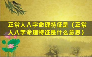 正常人八字命理特征是（正常人八字命理特征是什么意思）