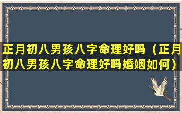 正月初八男孩八字命理好吗（正月初八男孩八字命理好吗婚姻如何）