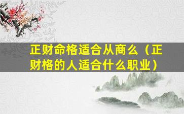 正财命格适合从商么（正财格的人适合什么职业）