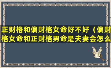 正财格和偏财格女命好不好（偏财格女命和正财格男命是夫妻会怎么样）