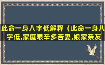 此命一身八字低解释（此命一身八字低,家庭艰辛多苦妻,娘家亲友冷如炭,一）