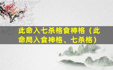 此命入七杀格食神格（此命局入食神格、七杀格）