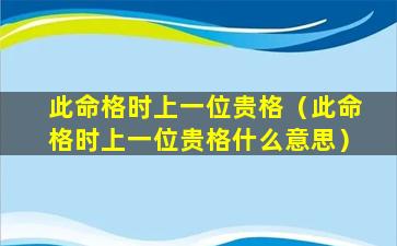 此命格时上一位贵格（此命格时上一位贵格什么意思）