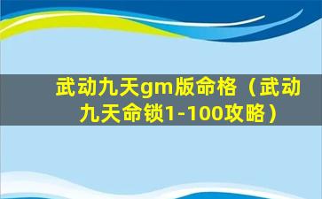 武动九天gm版命格（武动九天命锁1-100攻略）