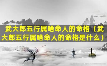 武大郎五行属啥命人的命格（武大郎五行属啥命人的命格是什么）