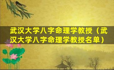 武汉大学八字命理学教授（武汉大学八字命理学教授名单）