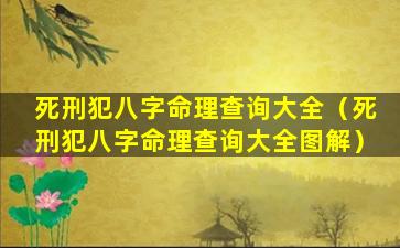 死刑犯八字命理查询大全（死刑犯八字命理查询大全图解）