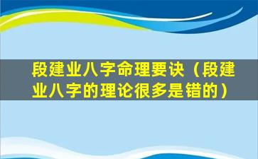 段建业八字命理要诀（段建业八字的理论很多是错的）