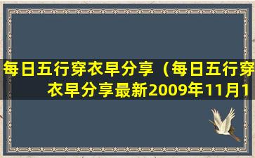 每日五行穿衣早分享（每日五行穿衣早分享最新2009年11月13日搬的家好吗）