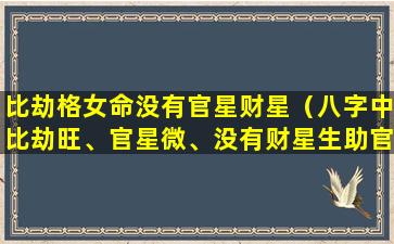 比劫格女命没有官星财星（八字中比劫旺、官星微、没有财星生助官星的女命）