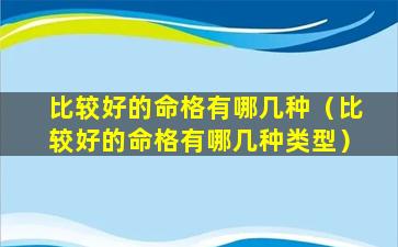 比较好的命格有哪几种（比较好的命格有哪几种类型）