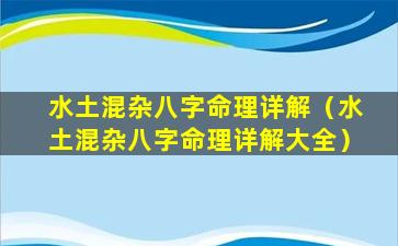 水土混杂八字命理详解（水土混杂八字命理详解大全）