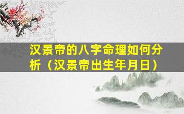 汉景帝的八字命理如何分析（汉景帝出生年月日）