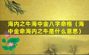 海内之牛海中金八字命格（海中金命海内之牛是什么意思）