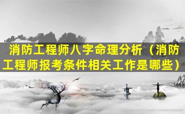 消防工程师八字命理分析（消防工程师报考条件相关工作是哪些）