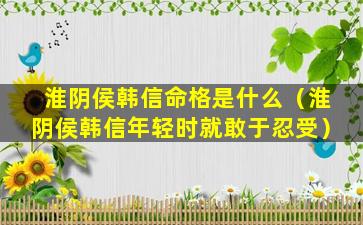 淮阴侯韩信命格是什么（淮阴侯韩信年轻时就敢于忍受）