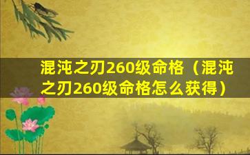 混沌之刃260级命格（混沌之刃260级命格怎么获得）