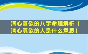 清心寡欲的八字命理解析（清心寡欲的人是什么意思）