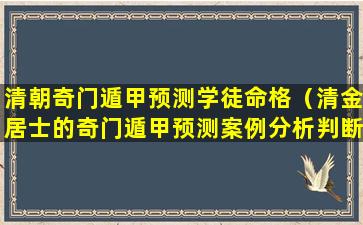 清朝奇门遁甲预测学徒命格（清金居士的奇门遁甲预测案例分析判断方法）