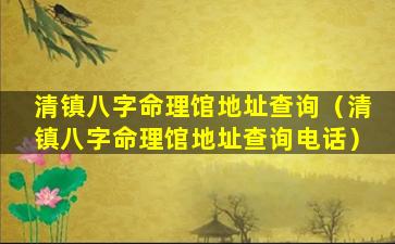 清镇八字命理馆地址查询（清镇八字命理馆地址查询电话）