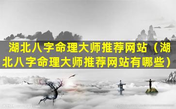 湖北八字命理大师推荐网站（湖北八字命理大师推荐网站有哪些）