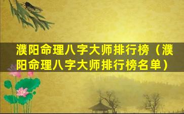 濮阳命理八字大师排行榜（濮阳命理八字大师排行榜名单）