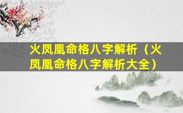 火凤凰命格八字解析（火凤凰命格八字解析大全）