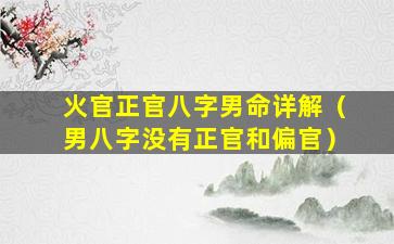 火官正官八字男命详解（男八字没有正官和偏官）