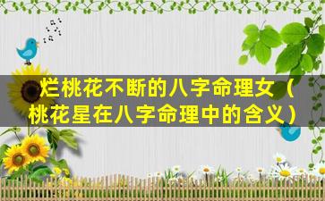 烂桃花不断的八字命理女（桃花星在八字命理中的含义）