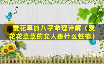 爱花草的八字命理详解（爱花花草草的女人是什么性格）