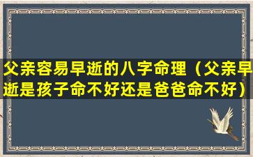 父亲容易早逝的八字命理（父亲早逝是孩子命不好还是爸爸命不好）