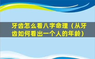 牙齿怎么看八字命理（从牙齿如何看出一个人的年龄）