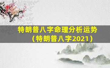 特朗普八字命理分析运势（特朗普八字2021）