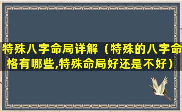 特殊八字命局详解（特殊的八字命格有哪些,特殊命局好还是不好）