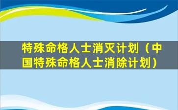 特殊命格人士消灭计划（中国特殊命格人士消除计划）