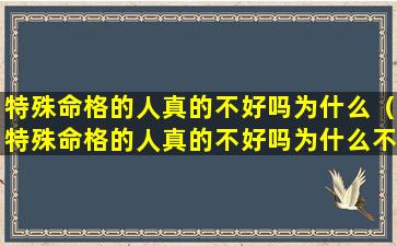 特殊命格的人真的不好吗为什么（特殊命格的人真的不好吗为什么不能结婚）